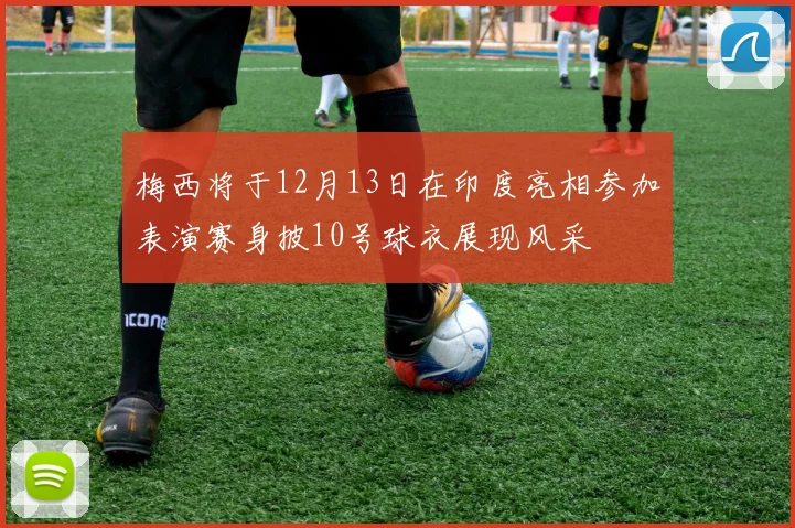 梅西将于12月13日在印度亮相参加表演赛身披10号球衣展现风采