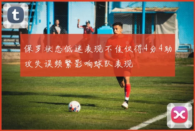 保罗状态低迷表现不佳仅得4分4助攻失误频繁影响球队表现