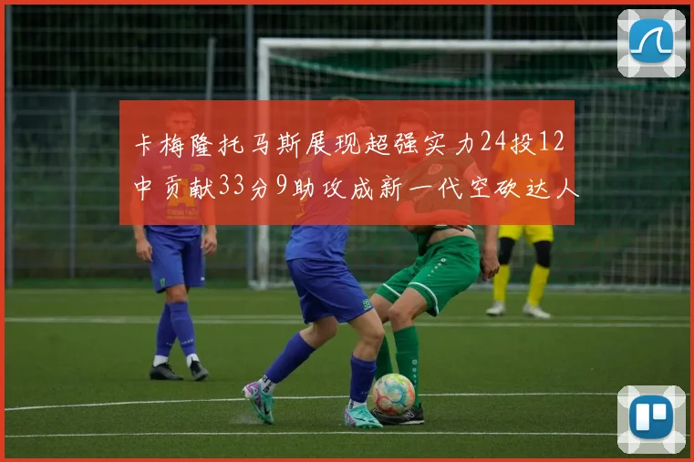 卡梅隆托马斯展现超强实力24投12中贡献33分9助攻成新一代空砍达人