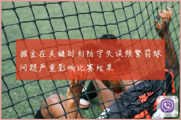 掘金在关键时刻防守失误频繁罚球问题严重影响比赛结果