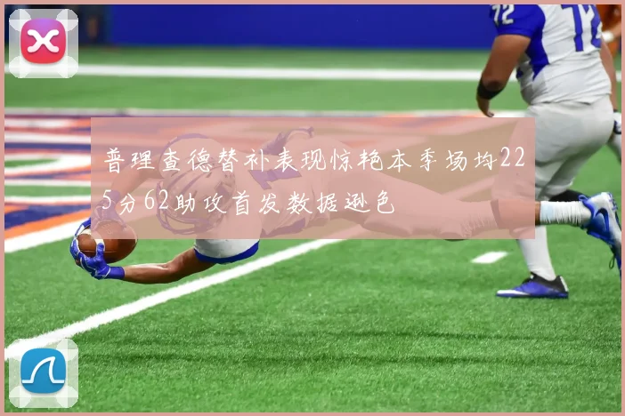 普理查德替补表现惊艳本季场均225分62助攻首发数据逊色