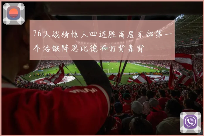 76人战绩惊人四连胜高居东部第一乔治缺阵恩比德不打背靠背