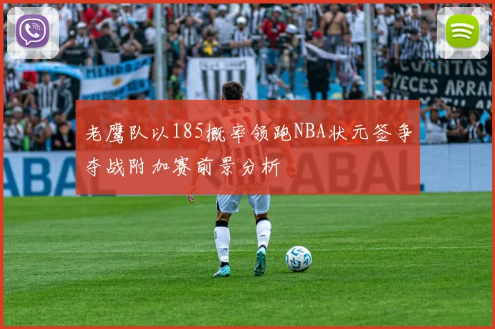 老鹰队以185概率领跑NBA状元签争夺战附加赛前景分析